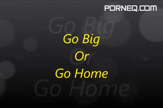 Go Big Or Go Home Uncensored